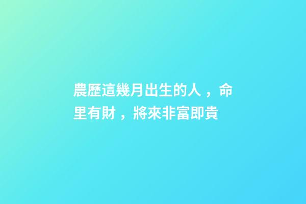 農歷這幾月出生的人，命里有財，將來非富即貴